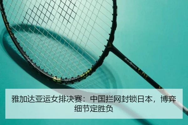 雅加达亚运女排决赛：中国拦网封锁日本，博弈细节定胜负