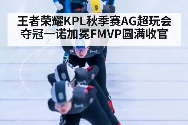 王者荣耀KPL秋季赛AG超玩会夺冠一诺加冕FMVP圆满收官
