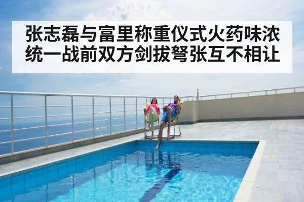 张志磊与富里称重仪式火药味浓 统一战前双方剑拔弩张互不相让