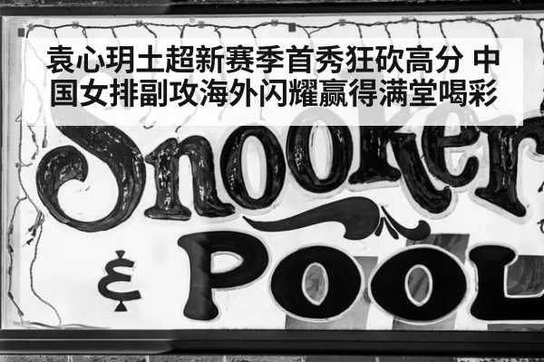 袁心玥土超新赛季首秀狂砍高分 中国女排副攻海外闪耀赢得满堂喝彩